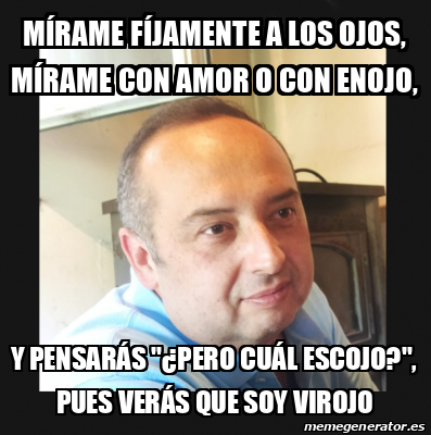 Meme Personalizado - Mírame fíjamente a los ojos, mírame con amor o con ...