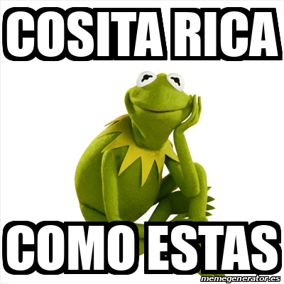 Meme Kermit the frog - Cosita Rica Como estas - 32484033