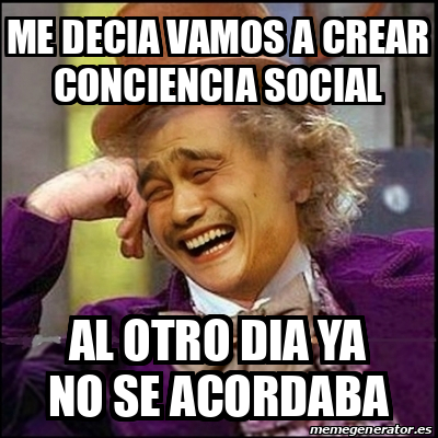 Meme Yao Wonka Me Decia Vamos A Crear Conciencia Social Al Otro Dia Ya No Se Acordaba