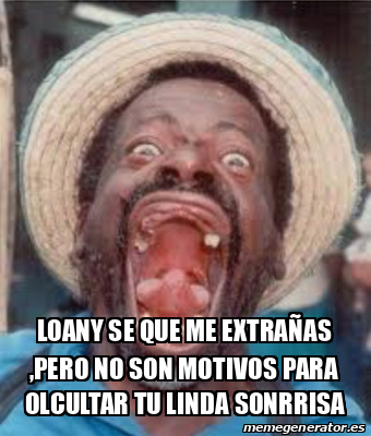Meme Personalizado - Loany se que me extrañas ,pero no son motivos para ...
