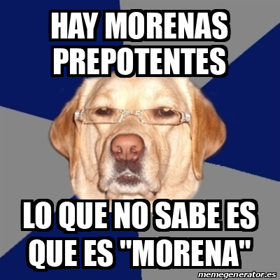 Meme Perro Racista - Hay morenas prepotentes Lo que no sabe es que es 