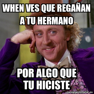 Meme Willy Wonka When Ves Que Rega An A Tu Hermano Por Algo Que Tu