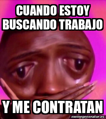 Meme Personalizado Cuando Estoy Buscando Trabajo Y Me Contratan