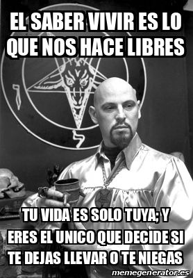 Meme Personalizado El Saber Vivir Es Lo Que Nos Hace Libres Tu Vida Es Solo Tuya Y Eres El