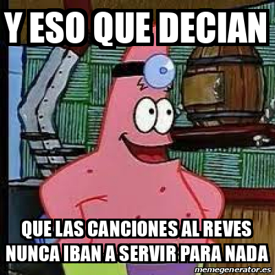Meme Personalizado - Y ESO QUE DECIAN QUE LAS CANCIONES AL REVES NUNCA ...