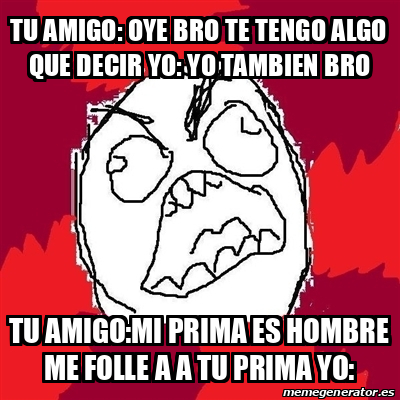 Meme Rage FU - tu amigo: oye bro te tengo algo que decir yo: yo tambien