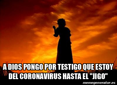 Meme Personalizado A Dios Pongo Por Testigo Que Estoy Del Coronavirus