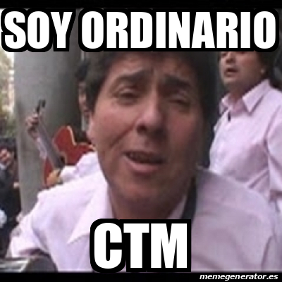 Meme Personalizado Soy Ordinario Ctm