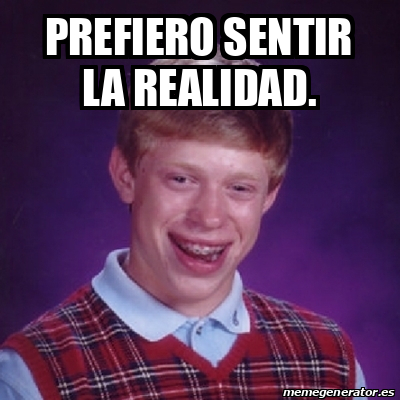 Meme Bad Luck Brian - Prefiero sentir la realidad. - 32507628