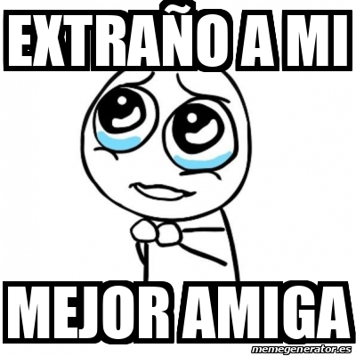 Meme Por favor - Extraño a mi Mejor amiga - 32509222