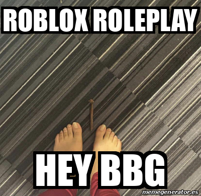 Meme Personalizado - ROBLOX ROLEPLAY HEY BBG - 32509706