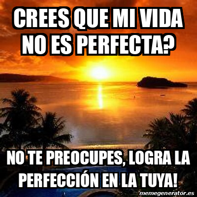 Meme Personalizado Crees Que Mi Vida No Es Perfecta No Te Preocupes