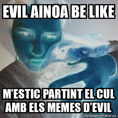 Meme Personalizado Evil Ainoa Be Like Mestic Partint El Cul Amb Els Memes Devil