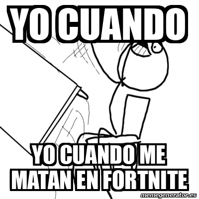 Meme Desk Flip Rage Guy Yo Cuando Yo Cuando Me Matan En Fortnite