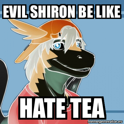 Meme Personalizado - EVIL SHIRON BE LIKE HATE TEA - 32524433