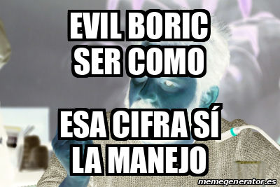 Meme Personalizado Evil Boric Ser Como Esa Cifra S La Manejo