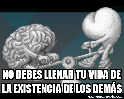 Meme Personalizado - no debes llenar tu vida de la existencia de los ...