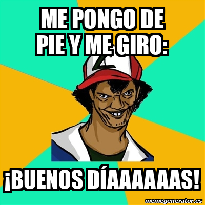 Meme Ash Pedreiro Me Pongo De Pie Y Me Giro Buenos D Aaaaaas