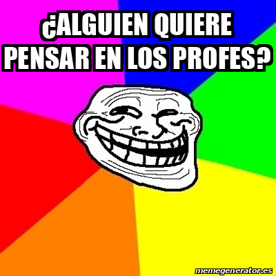 Meme Troll Alguien Quiere Pensar En Los Profes