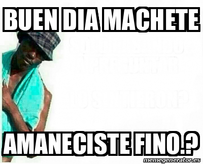 Meme Personalizado Buen Dia Machete Amaneciste Fino