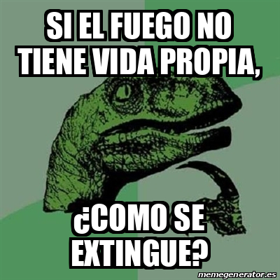 Meme Filosoraptor Si El Fuego No Tiene Vida Propia Como Se Extingue