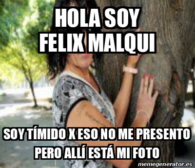 Meme Personalizado - Hola soy felix Malqui Soy tímido x eso no me presento  pero allí está mi foto - 32540376