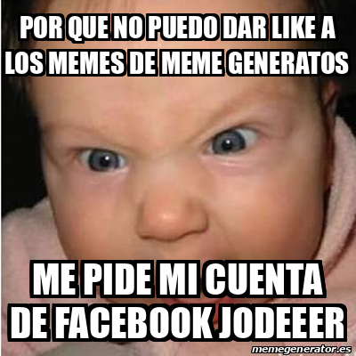 Meme Bebe Furioso Por Que No Puedo Dar Like A Los Memes De Meme Generatos Me Pide Mi Cuenta De