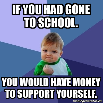 Meme Bebe Exitoso - If you had gone to school. You would have money to ...