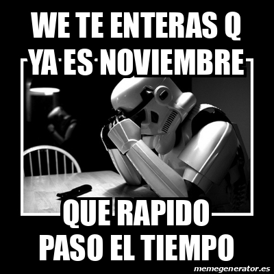 Meme Sad Trooper We Te Enteras Q Ya Es Noviembre Que Rapido Paso El