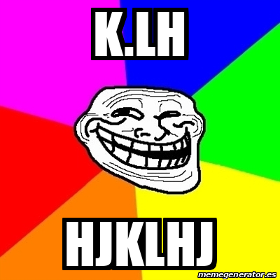 Meme Troll K lh Hjklhj 32549522 meme-troll-k-lh-hjklhj-32549522