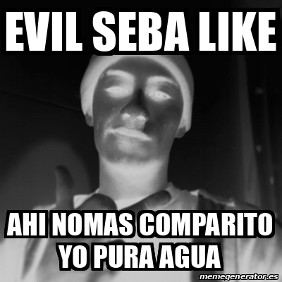 Meme Personalizado - evil seba like ahi nomas comparito yo pura agua ...