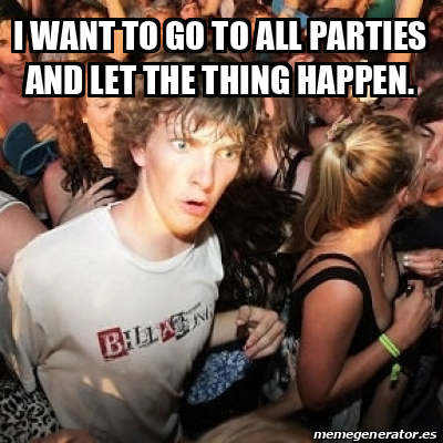 Meme Sudden Realization Ralph - I want to go to all parties and let the ...