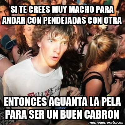 Meme Sudden Realization Ralph Si Te Crees Muy Macho Para Andar Con Pendejadas Con Otra