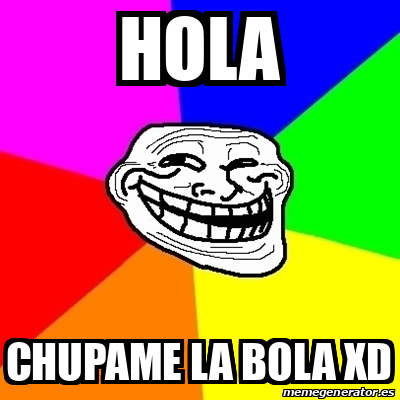Meme Troll - HOLA CHUPAME LA BOLA XD - 32067182