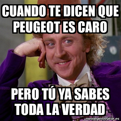 Meme Willy Wonka Cuando Te Dicen Que Peugeot Es Caro Pero T Ya Sabes Toda La Verdad