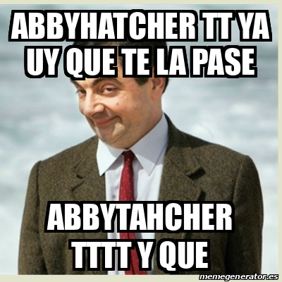 Meme Mr Bean Abbyhatcher Tt Ya Uy Que Te La Pase Abbytahcher Tttt Y