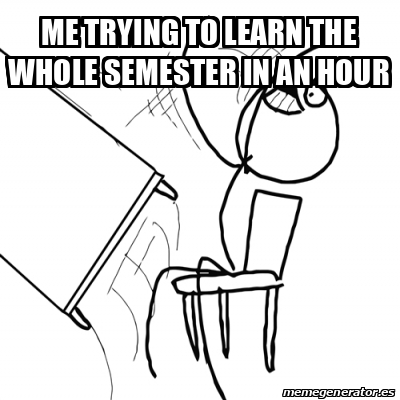 Meme Desk Flip Rage Guy - Me trying to learn the whole semester in an ...