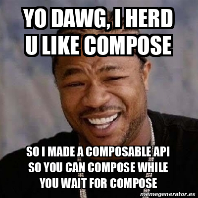 Meme Yo Dawg - YO DAWG, I HERD U LIKE COMPOSE SO I MADE A COMPOSABLE ...