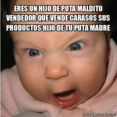 Meme Bebe Furioso Eres Un Hijo De Puta Maldito Vendedor Que Vende Carasos Sus Productos Hijo