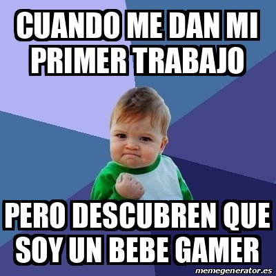 Meme Bebe Exitoso Cuando Me Dan Mi Primer Trabajo Pero Descubren Que Soy Un Bebe Gamer