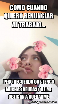 Meme Personalizado Como Cuando Quiero Renunciar Al Trabajo Pero