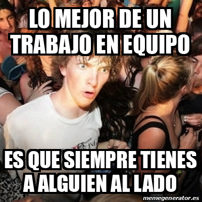 Meme Sudden Realization Ralph Lo Mejor De Un Trabajo En Equipo Es Que Siempre Tienes A Alguien