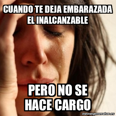 Meme Problems - Cuando te deja embarazada el inalcanzable Pero no se ...
