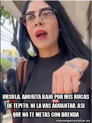 Meme Personalizado Ursula Ahorita Bajo Por Mis Rucas De Tepito Ni