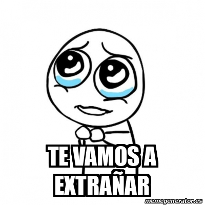 Meme Por favor - TE VAMOS A EXTRAÑAR - 33106153