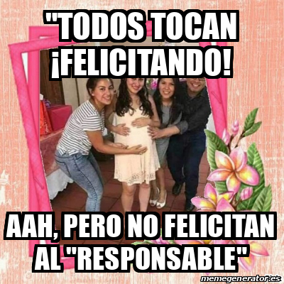 Meme Personalizado Todos Tocan Felicitando Aah Pero No Felicitan