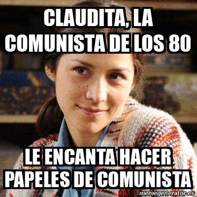 Meme Personalizado Claudita La Comunista De Los Le Encanta Hacer Papeles De Comunista