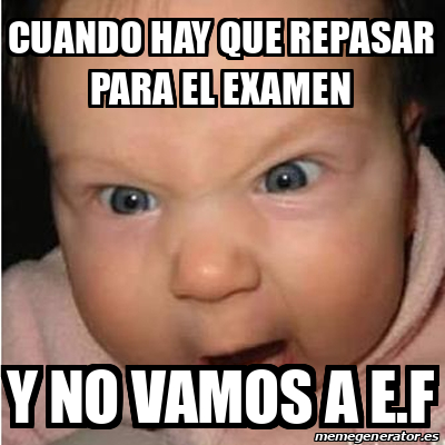 Meme Bebe Furioso Cuando Hay Que Repasar Para El Examen Y No Vamos A E F 33111529