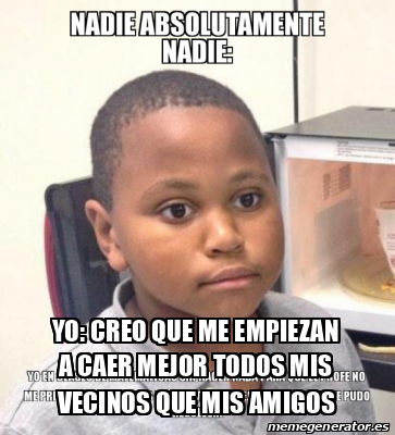 Meme Personalizado Yo Creo Que Me Empiezan A Caer Mejor Todos Mis