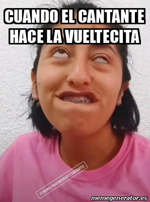 Meme Personalizado Cuando El Cantante Hace La Vueltecita